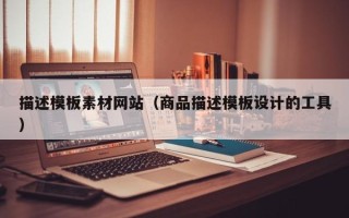 安徽描述模板素材网站（商品描述模板设计的工具）