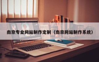 安徽南京专业网站制作定制（南京网站制作系统）