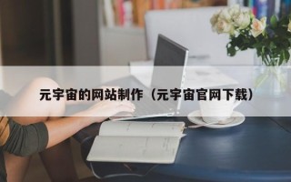安徽元宇宙的网站制作（元宇宙官网下载）