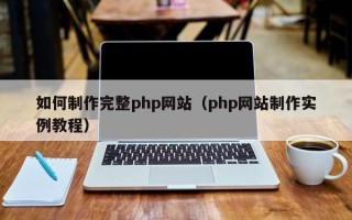 安徽如何制作完整php网站（php网站制作实例教程）