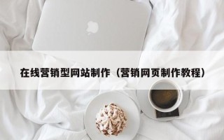 安徽在线营销型网站制作（营销网页制作教程）