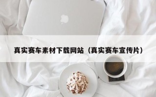 安徽真实赛车素材下载网站（真实赛车宣传片）