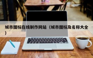 安徽城市图标在线制作网站（城市图标及名称大全）