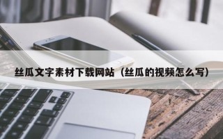 安徽丝瓜文字素材下载网站（丝瓜的视频怎么写）