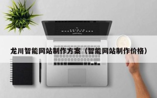安徽龙川智能网站制作方案（智能网站制作价格）