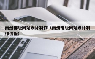 安徽画册排版网站设计制作（画册排版网站设计制作流程）