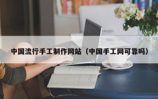 安徽中国流行手工制作网站（中国手工网可靠吗）