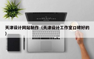 安徽天津设计网站制作（天津设计工作室口碑好的）