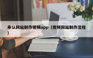 安徽承认网站制作视频app（视频网站制作流程）