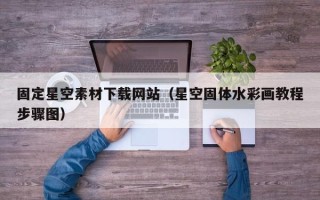 安徽固定星空素材下载网站（星空固体水彩画教程步骤图）